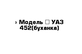  › Модель ­ УАЗ-452(буханка)